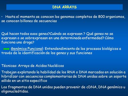 DNA ARRAYS Hasta el momento se conocen los genomas completos de 800 organismos, se conocen billones de secuencias Qué hacen todos esos genes?Cuándo se.