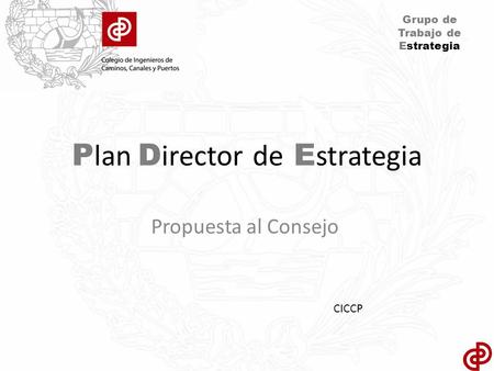Grupo de Trabajo de Estrategia P lan D irector de E strategia Propuesta al Consejo CICCP.