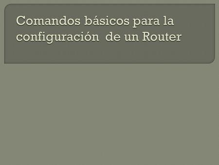  NOMBRAR AL ROUTER  router> enable router# configure terminal router(config)# hostname RouterA (nombra al router como) RouterA(config)#