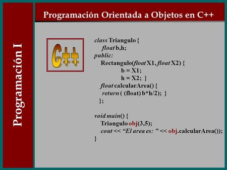 Class Triangulo { float b,h; public: Rectangulo(float X1, float X2) { b = X1; h = X2; } float calcularArea() { return ( (float) b*h/2); } }; void main()