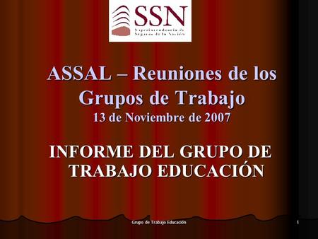 Grupo de Trabajo Educación 1 ASSAL – Reuniones de los Grupos de Trabajo 13 de Noviembre de 2007 INFORME DEL GRUPO DE TRABAJO EDUCACIÓN.