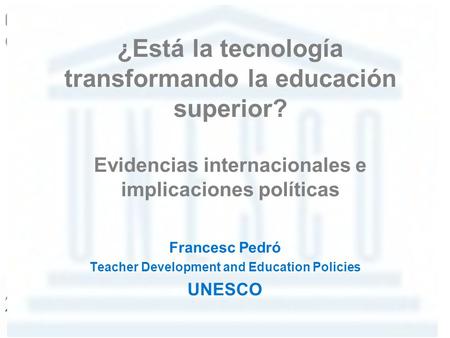 ¿Está la tecnología transformando la educación superior? Evidencias internacionales e implicaciones políticas Francesc Pedró Teacher Development and Education.