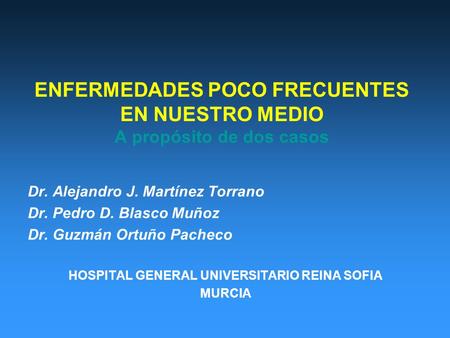 ENFERMEDADES POCO FRECUENTES EN NUESTRO MEDIO A propósito de dos casos Dr. Alejandro J. Martínez Torrano Dr. Pedro D. Blasco Muñoz Dr. Guzmán Ortuño Pacheco.
