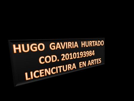 HUGO GAVIRIA HURTADO COD. 2010193984 LICENCITURA EN ARTES.