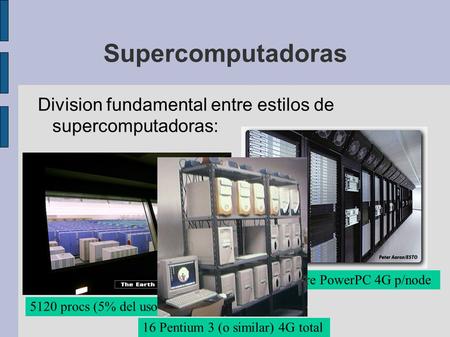 Supercomputadoras Division fundamental entre estilos de supercomputadoras: 1100 D-Core PowerPC 4G p/node 5120 procs (5% del uso es pago) 16 Pentium 3 (o.