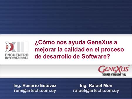 ¿Cómo nos ayuda GeneXus a mejorar la calidad en el proceso de desarrollo de Software? Ing. Rosario Estévez rem@artech.com.uy Ing. Rafael Mon rafael@artech.com.uy.