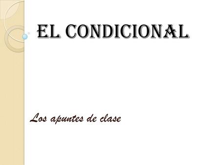 El CondiCional Los apuntes de clase. In Spanish, the conditional tense is a simple tense: it consists of ONE word. I. Formation of the Conditional Tense.