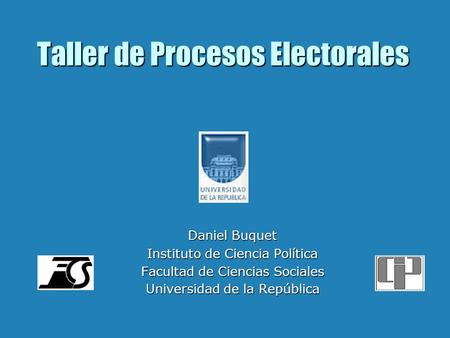 Taller de Procesos Electorales Daniel Buquet Instituto de Ciencia Política Facultad de Ciencias Sociales Universidad de la República.