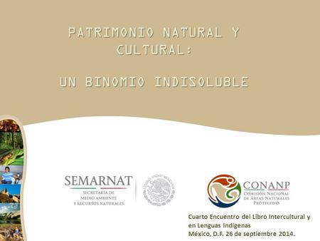 PATRIMONIO NATURAL Y CULTURAL : UN BINOMIO INDISOLUBLE Cuarto Encuentro del Libro Intercultural y en Lenguas Indígenas México, D.F. 26 de septiembre 2014.