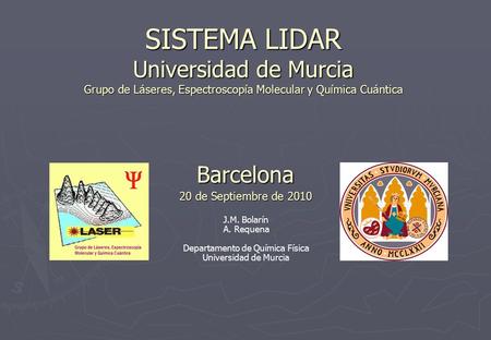 SISTEMA LIDAR Universidad de Murcia Grupo de Láseres, Espectroscopía Molecular y Química Cuántica Barcelona 20 de Septiembre de 2010 J.M. Bolarín A. Requena.