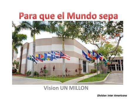 Para que el Mundo sepa Vision UN MILLON Division Inter Americana.