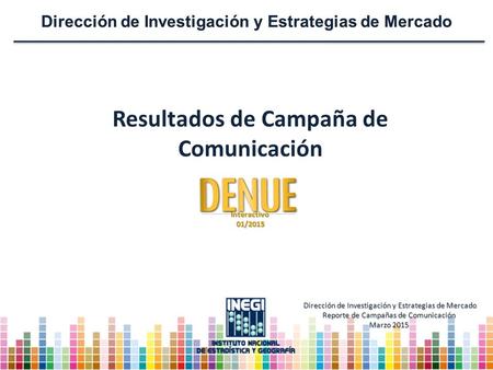 Resultados de Campaña de Comunicación Interactivo01/2015 Dirección de Investigación y Estrategias de Mercado Reporte de Campañas de Comunicación Marzo.