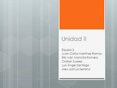 Unidad ll Equipo 2 Juan Carlos Martínez Ramos Erik Iván Mancilla Romero Cristian Suarez Luis Ángel Santiago Alex Joshua Serrano.