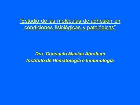 “Estudio de las moléculas de adhesión en condiciones fisiológicas y patológicas” Dra. Consuelo Macías Abraham Instituto de Hematología e Inmunología.