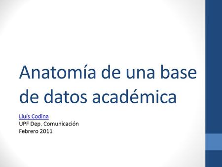 Anatomía de una base de datos académica Lluís Codina Lluís Codina UPF Dep. Comunicación Febrero 2011.