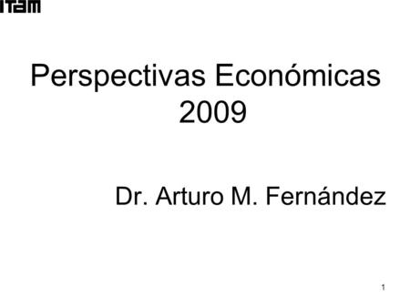 1 Perspectivas Económicas 2009 Dr. Arturo M. Fernández.