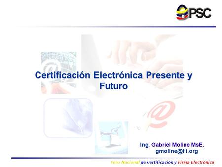 Foro Nacional de Certificación y Firma Electrónica Ing. Gabriel Moline MsE. Certificación Electrónica Presente y Futuro.