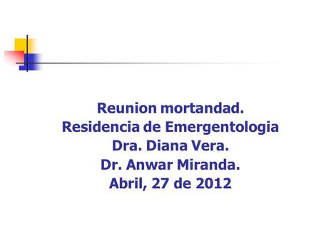 Reunion mortandad. Residencia de Emergentologia Dra. Diana Vera. Dr. Anwar Miranda. Abril, 27 de 2012.