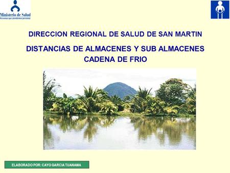 DIRECCION REGIONAL DE SALUD DE SAN MARTIN DISTANCIAS DE ALMACENES Y SUB ALMACENES CADENA DE FRIO ELABORADO POR: CAYO GARCIA TUANAMA.