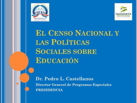 E L C ENSO N ACIONAL Y LAS P OLÍTICAS S OCIALES SOBRE E DUCACIÓN Dr. Pedro L. Castellanos Director General de Programas Especiales PRESIDENCIA.