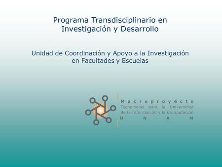 Programa Transdisciplinario en Investigación y Desarrollo Unidad de Coordinación y Apoyo a la Investigación en Facultades y Escuelas.