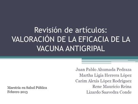 Revisión de artículos: VALORACIÓN DE LA EFICACIA DE LA VACUNA ANTIGRIPAL Juan Pablo Ahumada Pedraza Martha Ligia Herrera López Carim Alexis López Rodríguez.