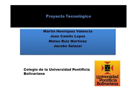 Proyecto Tecnológico Martin Henriquez Valencia Juan Camilo Lopez Mateo Ruiz Martínez Jacobo Salazar Martin Henriquez Valencia Juan Camilo Lopez Mateo Ruiz.
