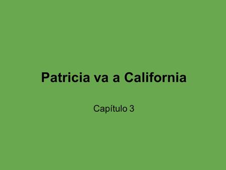 Patricia va a California Capítulo 3. Vocabulario principal comienzan van a pie llegan juegan ir necesita saber necesita salir necesita pagar espera quiero.
