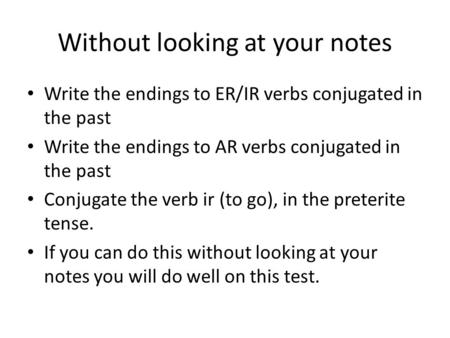 Without looking at your notes Write the endings to ER/IR verbs conjugated in the past Write the endings to AR verbs conjugated in the past Conjugate the.