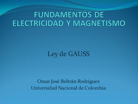 Ley de GAUSS Omar José Beltrán Rodríguez Universidad Nacional de Colombia.