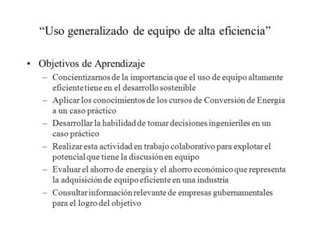 “Uso generalizado de equipo de alta eficiencia” Objetivos de Aprendizaje –Concientizarnos de la importancia que el uso de equipo altamente eficiente tiene.