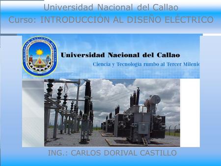 Universidad Nacional del Callao Curso: INTRODUCCIÓN AL DISEÑO ELÉCTRICO ING.: CARLOS DORIVAL CASTILLO.