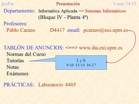 ProParPresentaciónCurso 14/15 Departamento: Informática Aplicada => Sistemas Informáticos (Bloque IV - Planta 4ª) Profesores: Pablo Carazo D4417 email: