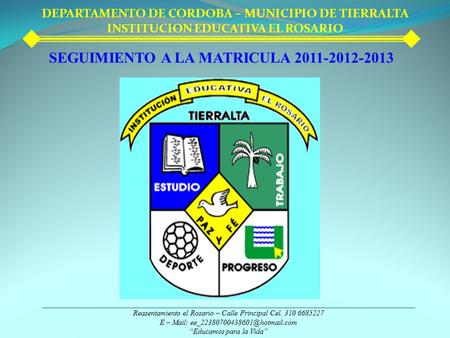 DEPARTAMENTO DE CORDOBA – MUNICIPIO DE TIERRALTA INSTITUCION EDUCATIVA EL ROSARIO SEGUIMIENTO A LA MATRICULA 2011-2012-2013 Reasentamiento el Rosario –