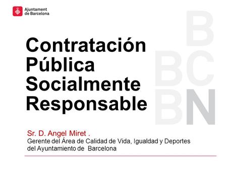 Contratación Pública Socialmente Responsable Sr. D. Angel Miret. Gerente del Área de Calidad de Vida, Igualdad y Deportes del Ayuntamiento de Barcelona.
