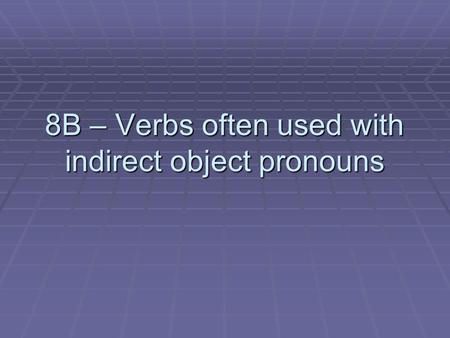 8B – Verbs often used with indirect object pronouns.