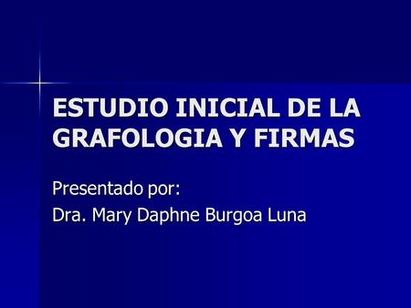 ESTUDIO INICIAL DE LA GRAFOLOGIA Y FIRMAS Presentado por: Dra. Mary Daphne Burgoa Luna.