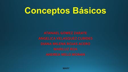 Conceptos Básicos ATANAEL GOMEZ ZARATE ANGELICA VELASQUEZ CUBIDES DIANA MILENA ROJAS ACERO MARILUZ ROA ANDREA MELO MORAN MARY.