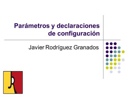 Parámetros y declaraciones de configuración Javier Rodríguez Granados.