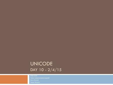 UNICODE DAY 10 - 2/4/15 SPAN 4350 Cultura computacional en español Harry Howard Tulane University.