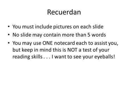 Recuerdan You must include pictures on each slide No slide may contain more than 5 words You may use ONE notecard each to assist you, but keep in mind.