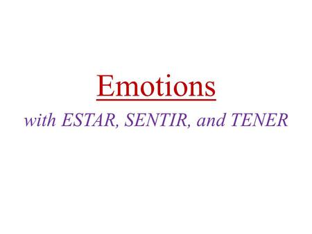 Emotions with ESTAR, SENTIR, and TENER. Emotions: Use the verb ESTAR with emotions and feelings: EstoyEstamos Estás EstáEstán.