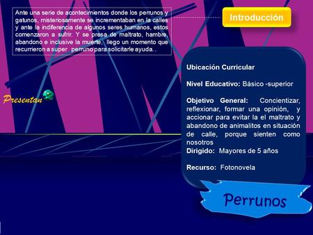 Introducción Erick Laura Karen Mariana Presentan Perrunos Karla Jimena Mayra Ubicación Curricular Nivel Educativo: Básico -superior Objetivo General: Concientizar,