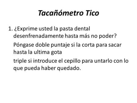 Tacañómetro Tico 1. ¿Exprime usted la pasta dental desenfrenadamente hasta más no poder? Póngase doble puntaje si la corta para sacar hasta la ultima gota.