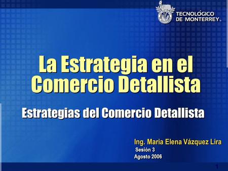 1 Ing. Maria Elena Vázquez Lira Sesión 3 Agosto 2006 Ing. Maria Elena Vázquez Lira Sesión 3 Agosto 2006 La Estrategia en el Comercio Detallista Estrategias.