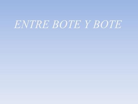 ENTRE BOTE Y BOTE.