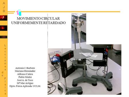 1 Antonio J. Barbero Mariano Hernández Alfonso Calera Pablo Muñiz José A. de Toro Mª Mar Artigao Dpto. Física Aplicada. UCLM. MOVIMIENTO CIRCULAR UNIFORMEMENTE.