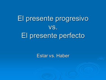 El presente progresivo vs. El presente perfecto Estar vs. Haber.