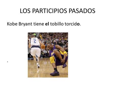LOS PARTICIPIOS PASADOS Kobe Bryant tiene el tobillo torcido..