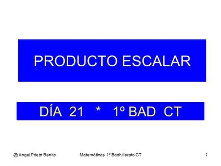 @ Angel Prieto BenitoMatemáticas 1º Bachillerato CT1 DÍA 21 * 1º BAD CT PRODUCTO ESCALAR.